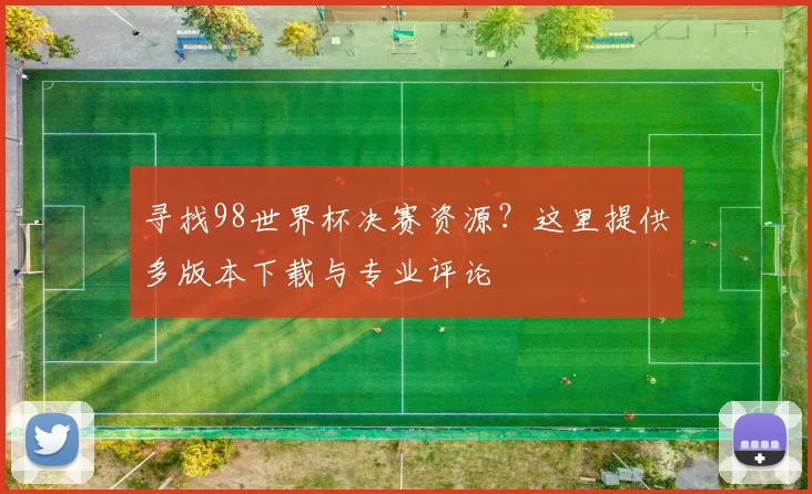 寻找98世界杯决赛资源？这里提供多版本下载与专业评论