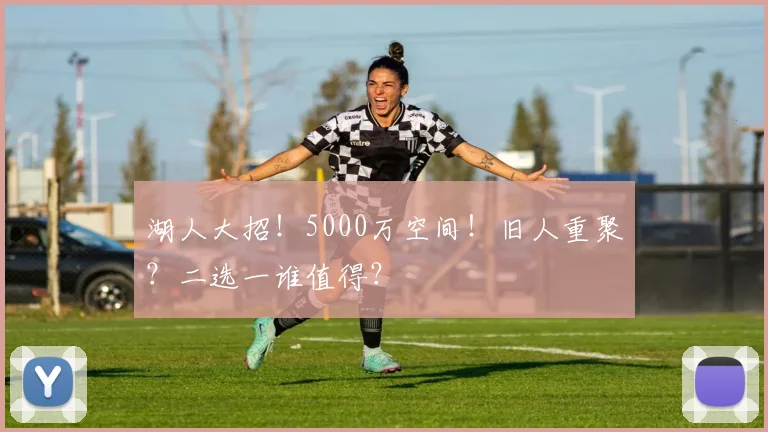 湖人大招！5000万空间！旧人重聚？二选一谁值得？