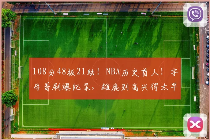 108分48板21助!NBA历史首人!字母哥刷爆纪录,雄鹿别高兴得太早