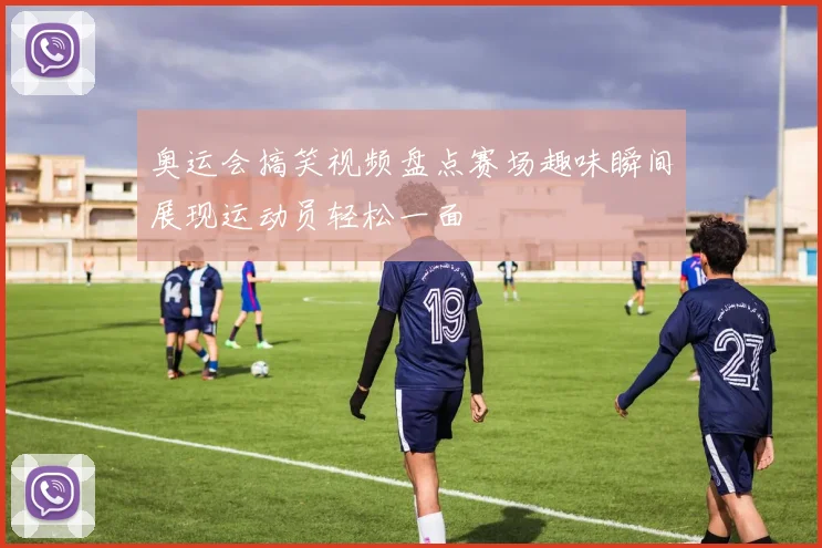 奥运会搞笑视频盘点赛场趣味瞬间展现运动员轻松一面