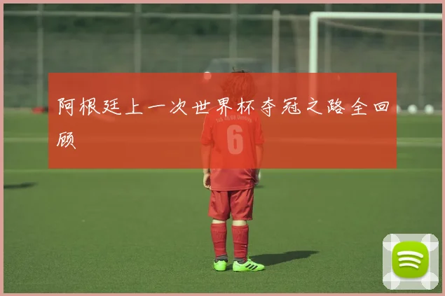 阿根廷上一次世界杯夺冠之路全回顾