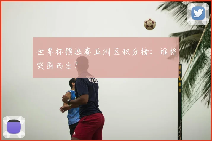 世界杯预选赛亚洲区积分榜：谁将突围而出？
