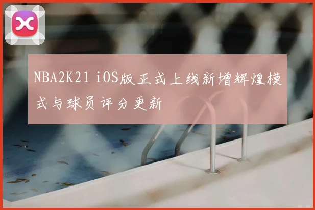 NBA2K21 iOS版正式上线新增辉煌模式与球员评分更新