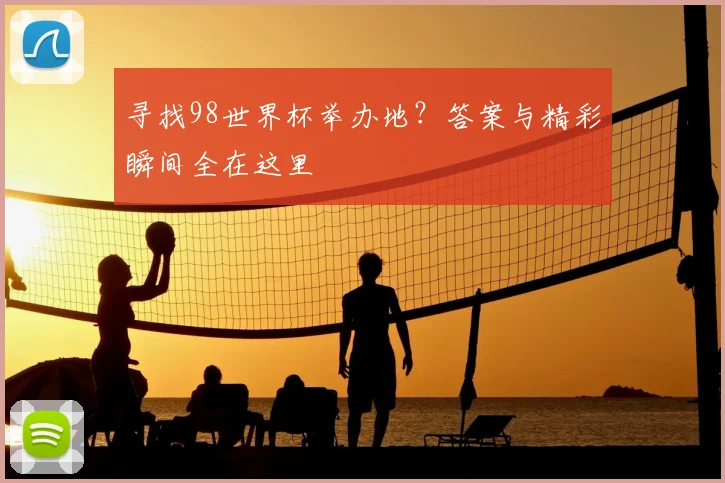 寻找98世界杯举办地？答案与精彩瞬间全在这里