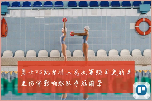 勇士vs凯尔特人总决赛赔率更新库里伤停影响球队夺冠前景