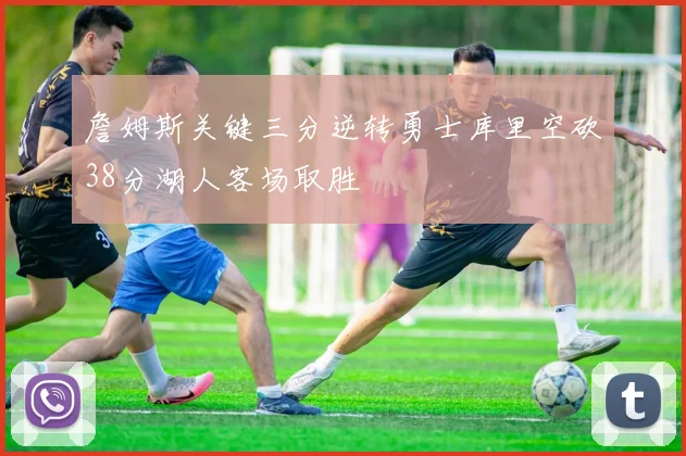 詹姆斯关键三分逆转勇士库里空砍38分湖人客场取胜