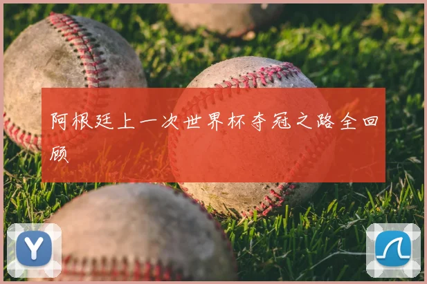 阿根廷上一次世界杯夺冠之路全回顾
