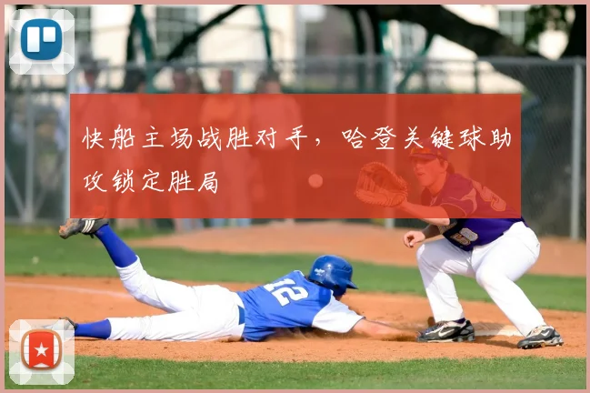 快船主场战胜对手，哈登关键球助攻锁定胜局