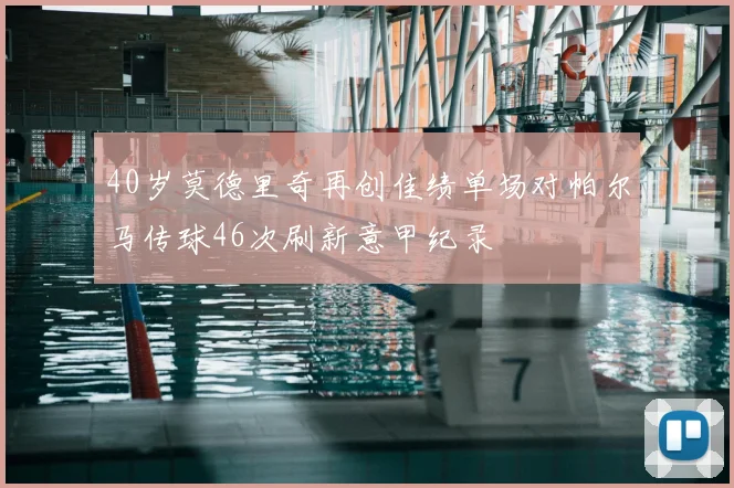 40岁莫德里奇再创佳绩单场对帕尔马传球46次刷新意甲纪录