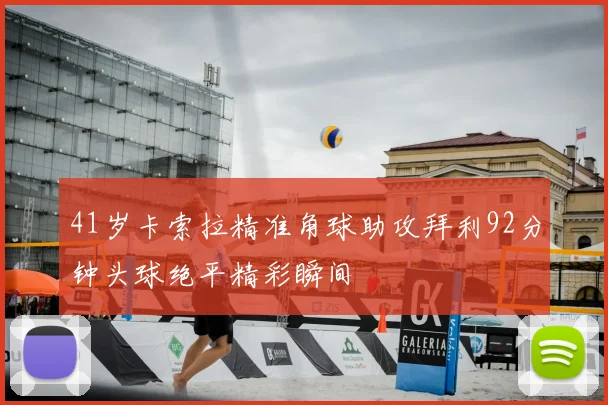 41岁卡索拉精准角球助攻拜利92分钟头球绝平精彩瞬间