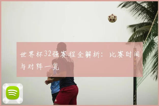 世界杯32强赛程全解析：比赛时间与对阵一览
