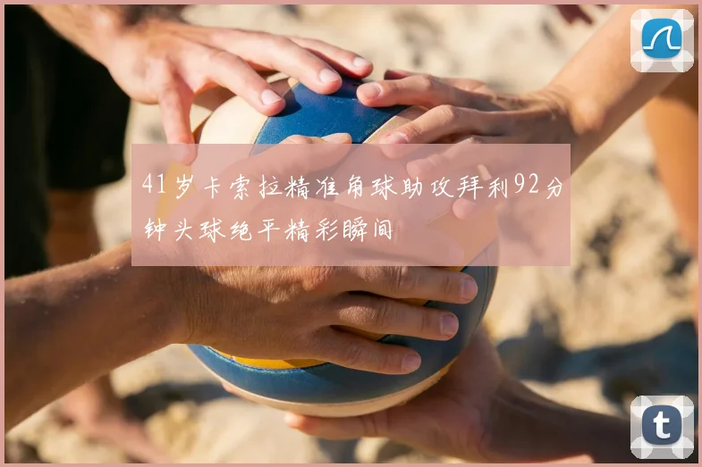 41岁卡索拉精准角球助攻拜利92分钟头球绝平精彩瞬间