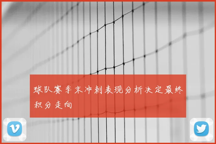 球队赛季末冲刺表现分析决定最终积分走向