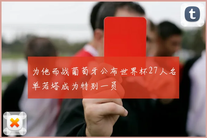 为他而战葡萄牙公布世界杯27人名单若塔成为特别一员