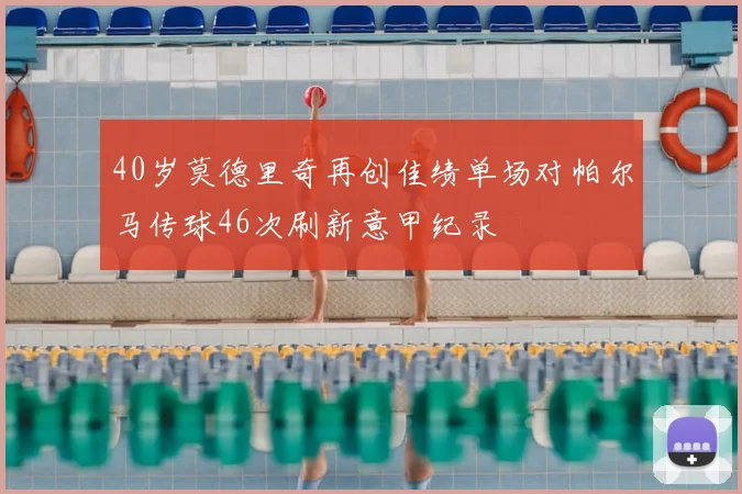 40岁莫德里奇再创佳绩单场对帕尔马传球46次刷新意甲纪录