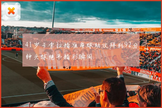 41岁卡索拉精准角球助攻拜利92分钟头球绝平精彩瞬间