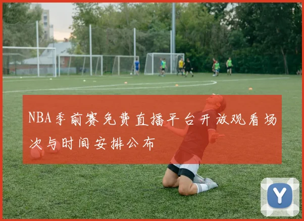 NBA季前赛免费直播平台开放观看场次与时间安排公布