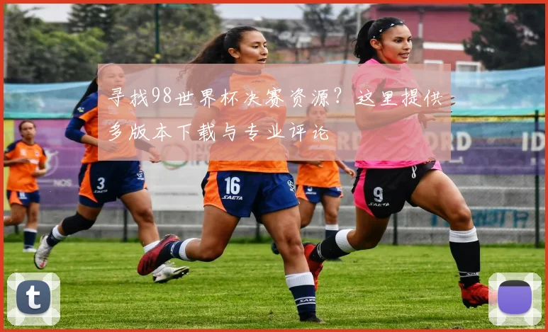 寻找98世界杯决赛资源？这里提供多版本下载与专业评论