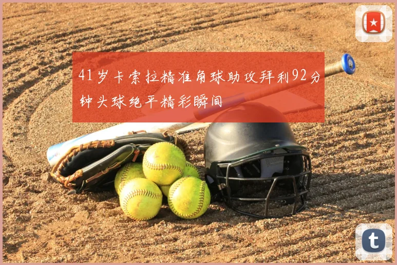 41岁卡索拉精准角球助攻拜利92分钟头球绝平精彩瞬间