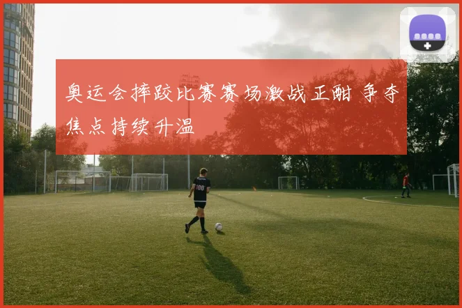 奥运会摔跤比赛赛场激战正酣 争夺焦点持续升温