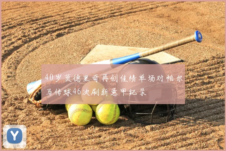 40岁莫德里奇再创佳绩单场对帕尔马传球46次刷新意甲纪录
