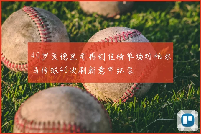 40岁莫德里奇再创佳绩单场对帕尔马传球46次刷新意甲纪录