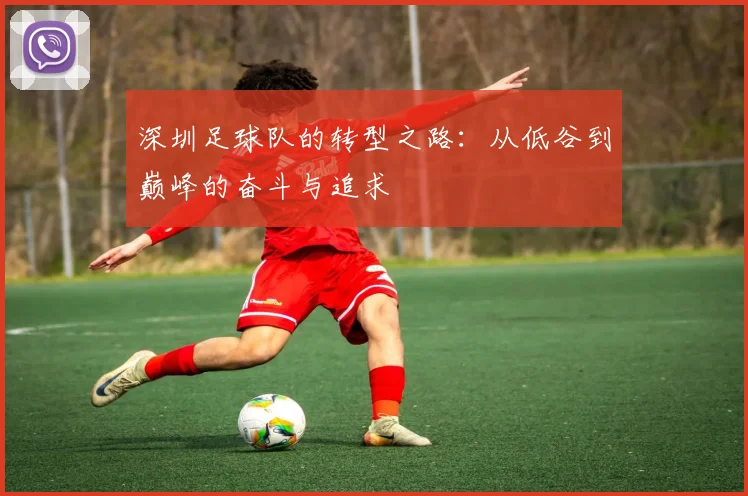 深圳足球队的转型之路：从低谷到巅峰的奋斗与追求