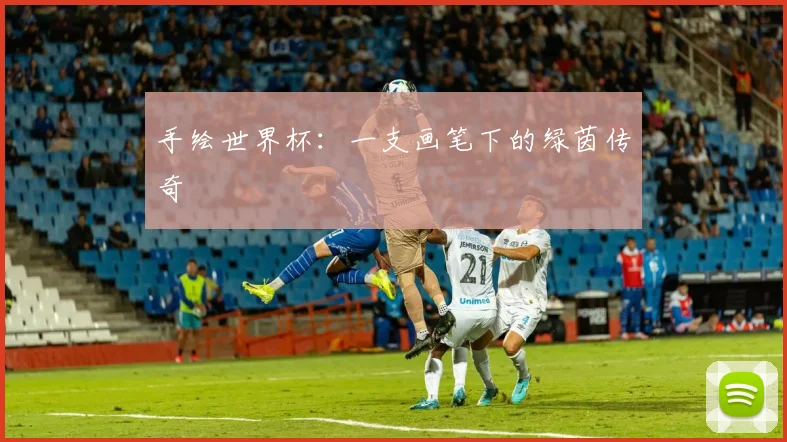 手绘世界杯:一支画笔下的绿茵传奇