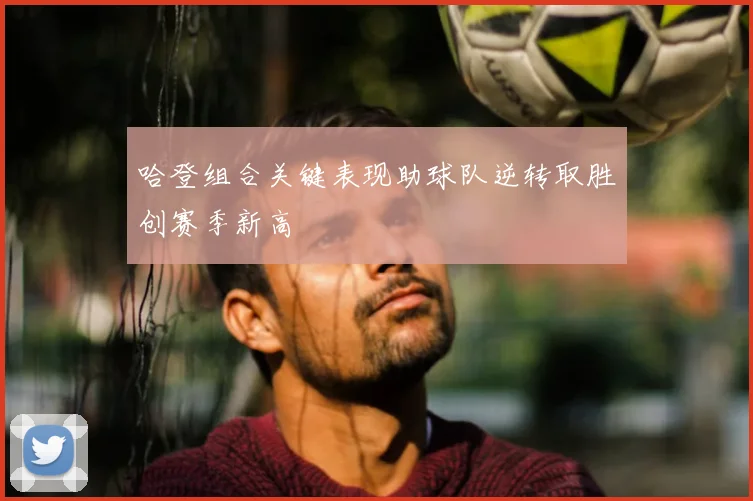 哈登组合关键表现助球队逆转取胜创赛季新高
