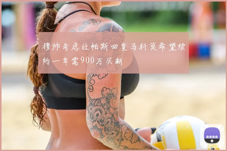 穆帅考虑让帕斯回皇马科莫希望续约一年需900万买断