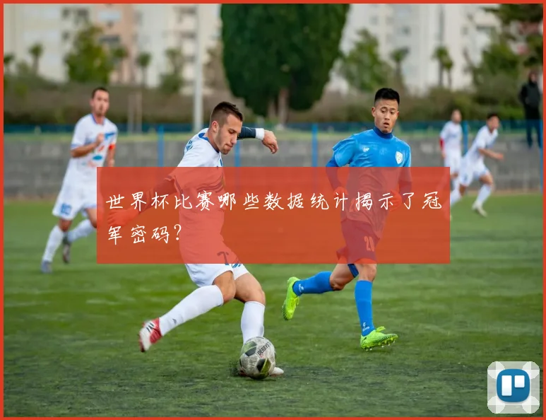 世界杯比赛哪些数据统计揭示了冠军密码？
