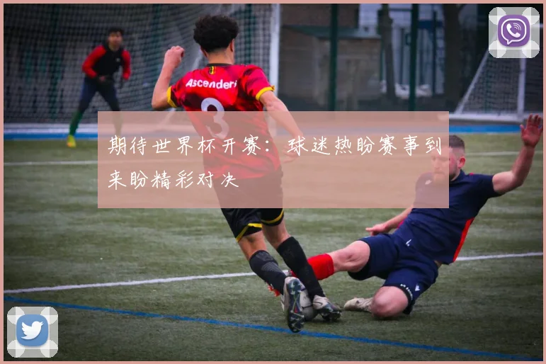 期待世界杯开赛：球迷热盼赛事到来盼精彩对决