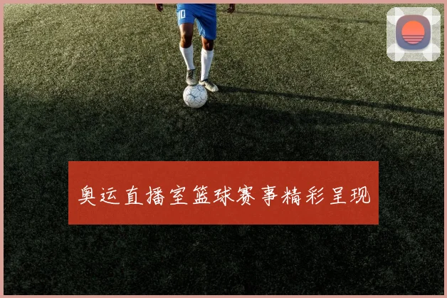 奥运直播室篮球赛事精彩呈现