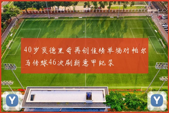 40岁莫德里奇再创佳绩单场对帕尔马传球46次刷新意甲纪录