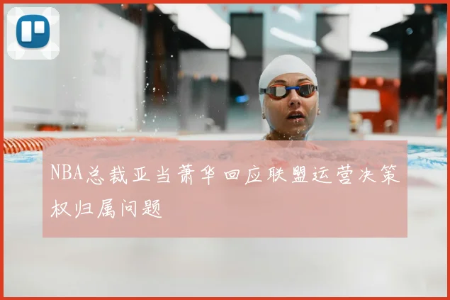NBA总裁亚当萧华回应联盟运营决策权归属问题
