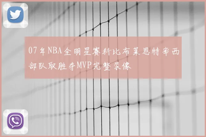 07年NBA全明星赛科比布莱恩特率西部队取胜夺MVP完整录像