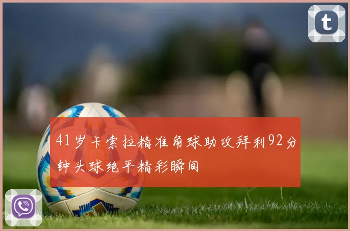 41岁卡索拉精准角球助攻拜利92分钟头球绝平精彩瞬间