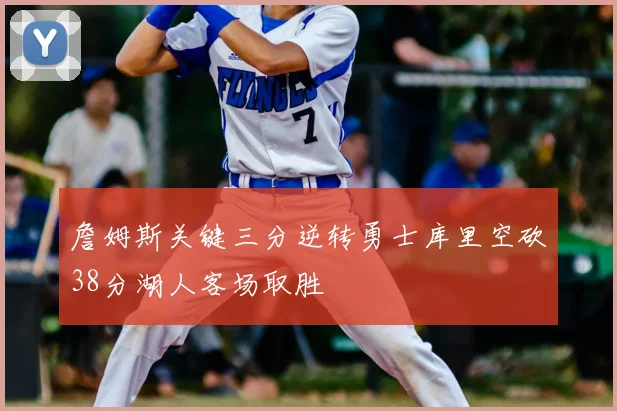 詹姆斯关键三分逆转勇士库里空砍38分湖人客场取胜