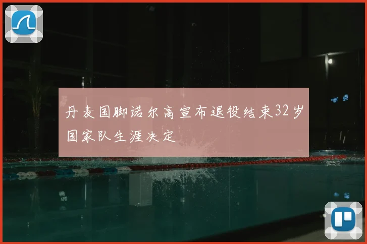 丹麦国脚诺尔高宣布退役结束32岁国家队生涯决定