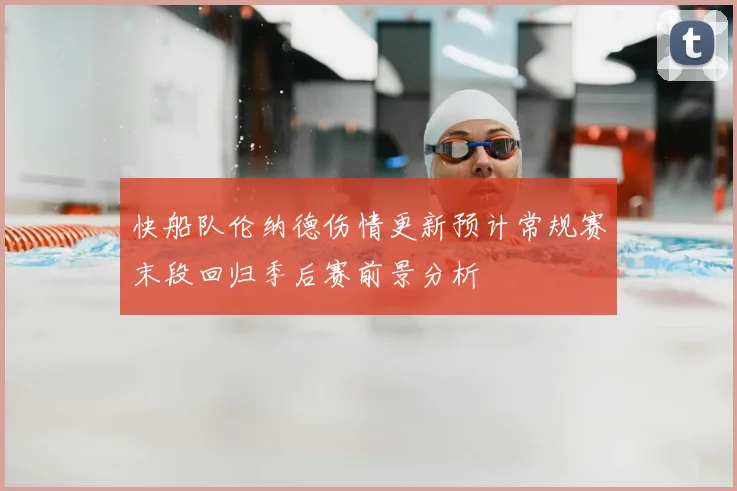 快船队伦纳德伤情更新预计常规赛末段回归季后赛前景分析