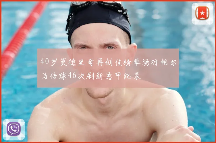 40岁莫德里奇再创佳绩单场对帕尔马传球46次刷新意甲纪录