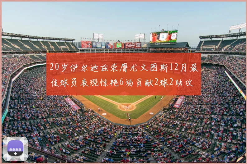 20岁伊尔迪兹荣膺尤文图斯12月最佳球员表现惊艳6场贡献2球2助攻