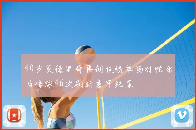 40岁莫德里奇再创佳绩单场对帕尔马传球46次刷新意甲纪录