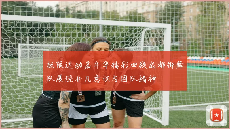 极限运动嘉年华精彩回顾成都街舞队展现非凡意识与团队精神