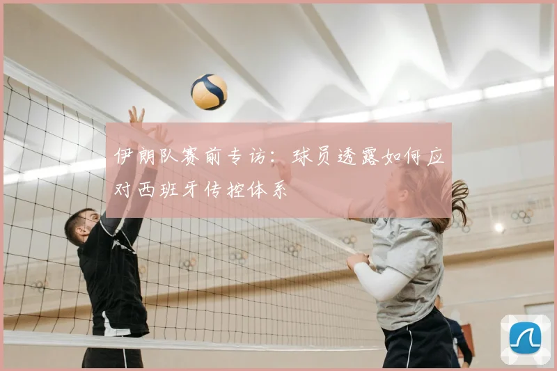伊朗队赛前专访：球员透露如何应对西班牙传控体系
