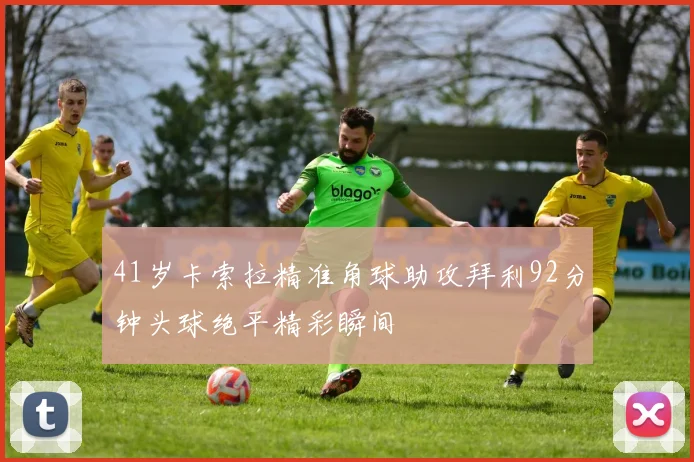 41岁卡索拉精准角球助攻拜利92分钟头球绝平精彩瞬间