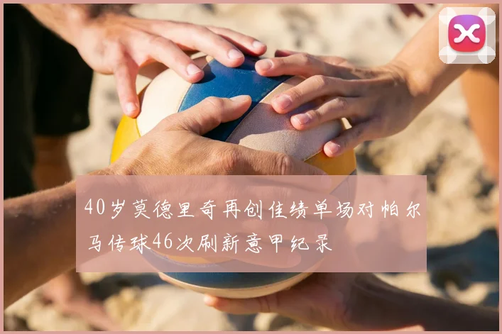 40岁莫德里奇再创佳绩单场对帕尔马传球46次刷新意甲纪录