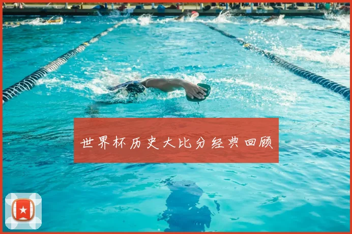 世界杯历史大比分经典回顾