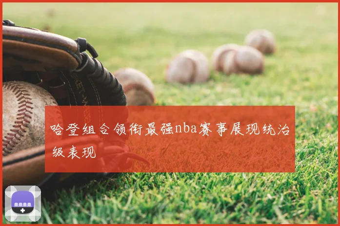哈登组合领衔最强nba赛事展现统治级表现