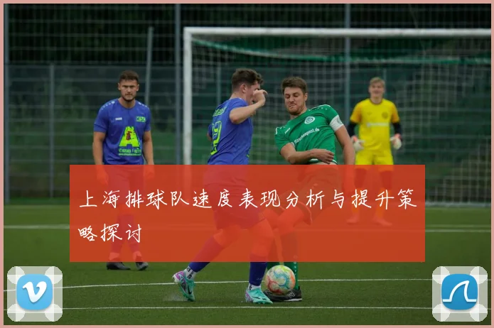 上海排球队速度表现分析与提升策略探讨